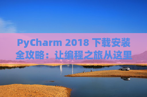 PyCharm 2018 下载安装全攻略：让编程之旅从这里开始